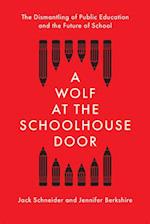 A Wolf at the Schoolhouse Door : The Dismantling of Public Education and the Future of School 