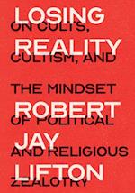 Losing Reality : On Cults, Cultism, and the Mindset of Political and Religious Zealotry 