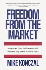 Freedom From the Market : America’s Fight to Liberate Itself from the Grip of the Invisible Hand 