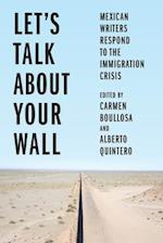 Let’s Talk About Your Wall : Mexican Writers Respond to the Immigration Crisis 