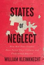 States of Neglect : How Red-State Leaders Have Failed Their Citizens and Undermined America 