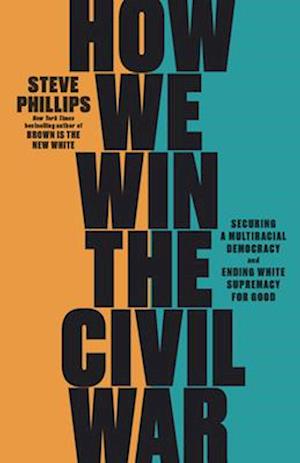 How We Win the Civil War : Securing a Multiracial Democracy and Ending White Supremacy for Good