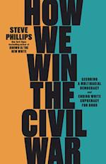 How We Win the Civil War : Securing a Multiracial Democracy and Ending White Supremacy for Good 