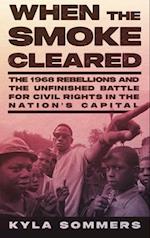 When the Smoke Cleared : The 1968 Rebellions and the Unfinished Battle for Civil Rights in the Nation's Capital 