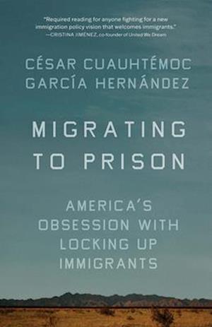 Migrating to Prison : America's Obsession with Locking Up Immigrants