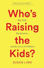 Who's Raising the Kids? : Big Tech, Big Business, and the Lives of Children 