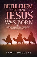 Bethlehem, the Year Jesus Was Born: Unwrapping the Theology Behind Christmas 