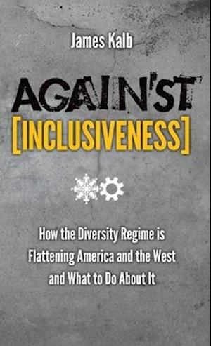 Against Inclusiveness: How the Diversity Regime Is Flattening America and the West and What to Do about It