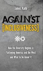 Against Inclusiveness: How the Diversity Regime Is Flattening America and the West and What to Do about It 