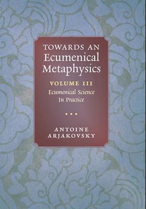 Towards an Ecumenical Metaphysics, Volume 3