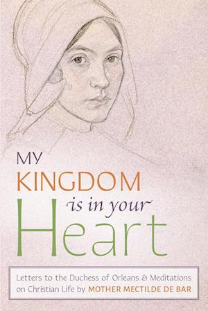 My Kingdom Is in Your Heart: Letters to the Duchess of Orléans and Meditations on Christian Life