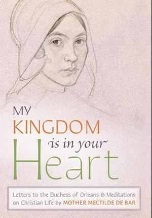 My Kingdom Is in Your Heart: Letters to the Duchess of Orléans and Meditations on Christian Life