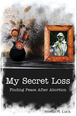 My Secret Loss (Finding Peace After Abortion)