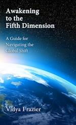 Awakening to the Fifth Dimension -- A Guide for Navigating the Global Shift