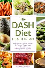 The Dash Diet Health Plan : Low-Sodium, Low-Fat Recipes to Promote Weight Loss, Lower Blood Pressure, and Help Prevent Diabetes