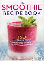 The Smoothie Recipe Book : 150 Smoothie Recipes Including Smoothies for Weight Loss and Smoothies for Good Health