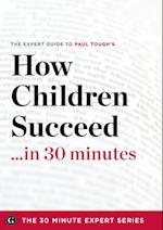 How Children Succeed in 30 Minutes - The Expert Guide to Paul Tough's Critically Acclaimed Book (The 30 Minute Expert Series)