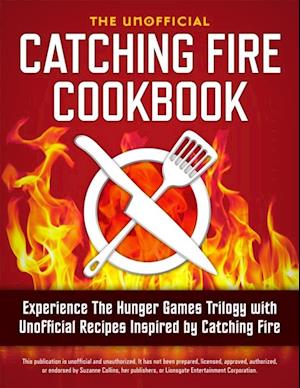 Catching Fire Cookbook: Experience The Hunger Games Trilogy with Unofficial Recipes Inspired by Catching Fire