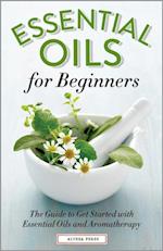 Essential Oils for Beginners : The Guide to Get Started with Essential Oils and Aromatherapy