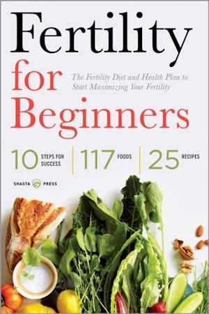 Fertility for Beginners : The Fertility Diet and Health Plan to Start Maximizing Your Fertility