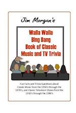 Jim Morgan's Walla Walla Bing Bang Book of Classic Music and TV Trivia