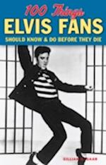 100 Things Elvis Fans Should Know & Do Before They Die