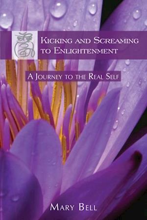 Kicking and Screaming to Enlightenment, A Journey to the Real Self