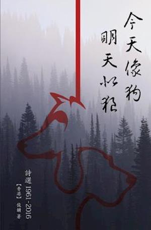 Poetry Collection (1961-2016) of Chun Yung : ä»Šå¤©åƒç‹—  æ˜Žå¤©ä¼¼ç‹¼ï¼ˆè©©é¸1961-2016ï¼‰