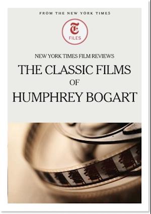 New York Times Film Reviews: The Classic Films of Humphrey Bogart