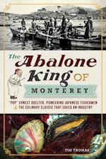Abalone King of Monterey: 'Pop' Ernest Doelter, Pioneering Japanese Fishermen & the Culinary Classic that Saved an Industry
