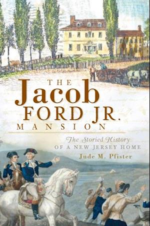 Jacob Ford Jr. Mansion: The Storied History of a New Jersey Home