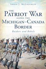 Patriot War Along the Michigan-Canada Border: Raiders and Rebels