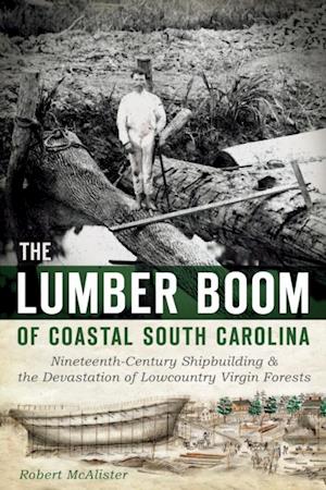 Lumber Boom of Coastal South Carolina: Nineteenth-Century Shipbuilding and the Devastation of Lowcountry Virgin Forests