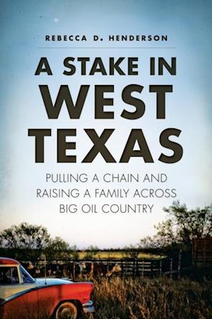 Stake in West Texas: Pulling a Chain and Raising a Family Across Big Oil Country