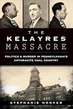 Kelayres Massacre: Politics & Murder in Pennsylvania's Anthracite Coal Country