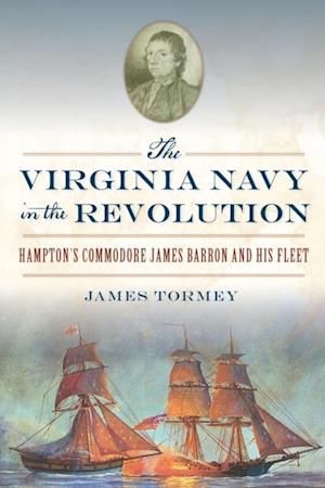 Virginia Navy in the Revolution: Hampton's Commodore James Barron and His Fleet