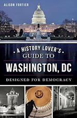 A History Lover's Guide to Washington, D.C.: Designed for Democracy