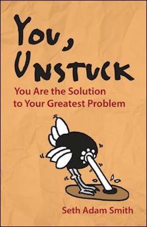 You, Unstuck: How You Are Your Greatest Obstacle and Greatest Solution