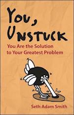 You, Unstuck: How You Are Your Greatest Obstacle and Greatest Solution