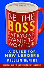 Be the Boss Everyone Wants to Work For: A Guide for New Leaders