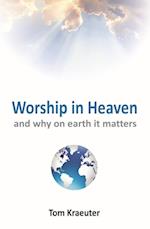 Worship In Heaven ... and Why On Earth It Matters