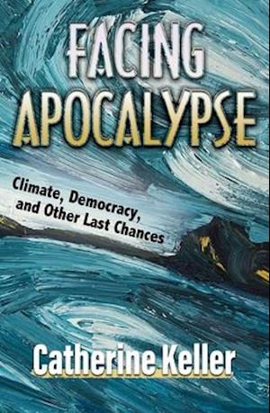 Facing Apocalypse: Climate, Democracy, and Other Last Chances