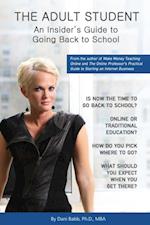 THE ADULT STUDENT : An Insider's Guide to Going Back to School