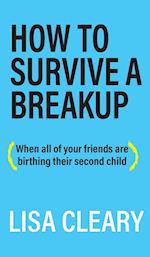 How To Survive A Breakup: (When all of your friends are birthing their second child) 