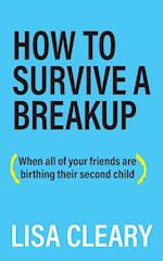 How To Survive A Breakup: (When all of your friends are birthing their second child) 