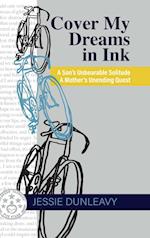 Cover My Dreams in Ink: A Son's Unbearable Solitude A Mother's Unending Quest 