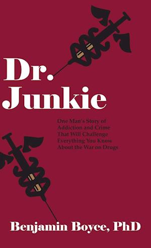 Dr. Junkie: One Man's Story of Addiction and Crime That Will Challenge Everything You Know About the War on Drugs