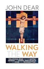 Walking the Way : Following Jesus on the Lenten Journey of Gospel Nonviolence to the Cross and Resurrection