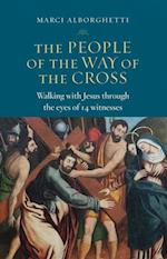 The People of the Way of the Cross : Walking with Jesus through the Eyes of 14 Witnesses