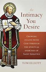 The Intimacy You Desire : Growing in Love with God through the Spiritual Exercises of St. Ignatius